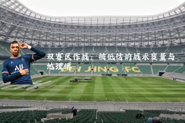 双赛区作战:被低估的战术变量与地理博弈