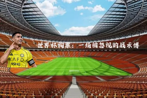 世界杯购票：一场被忽视的战术博弈