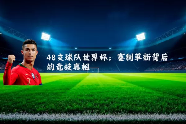 48支球队世界杯:赛制革新背后的竞技真相