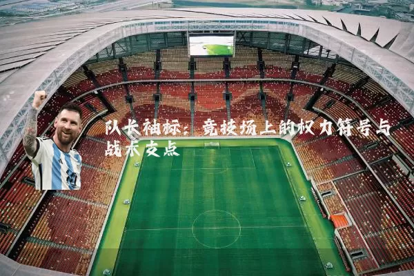 队长袖标：竞技场上的权力符号与战术支点