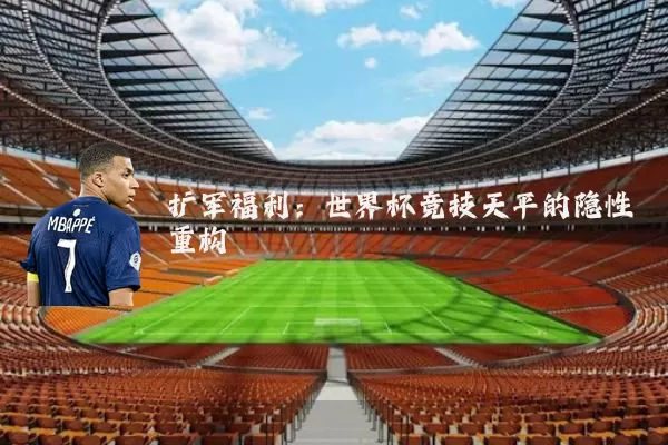 扩军福利:世界杯竞技天平的隐性重构