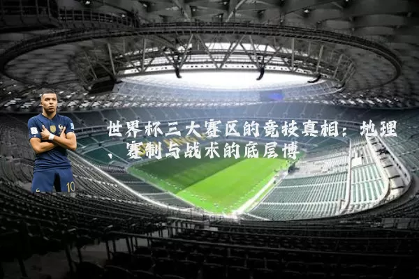 世界杯三大赛区的竞技真相：地理、赛制与战术的底层博弈
